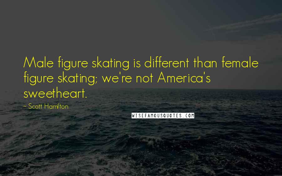 Scott Hamilton Quotes: Male figure skating is different than female figure skating; we're not America's sweetheart.