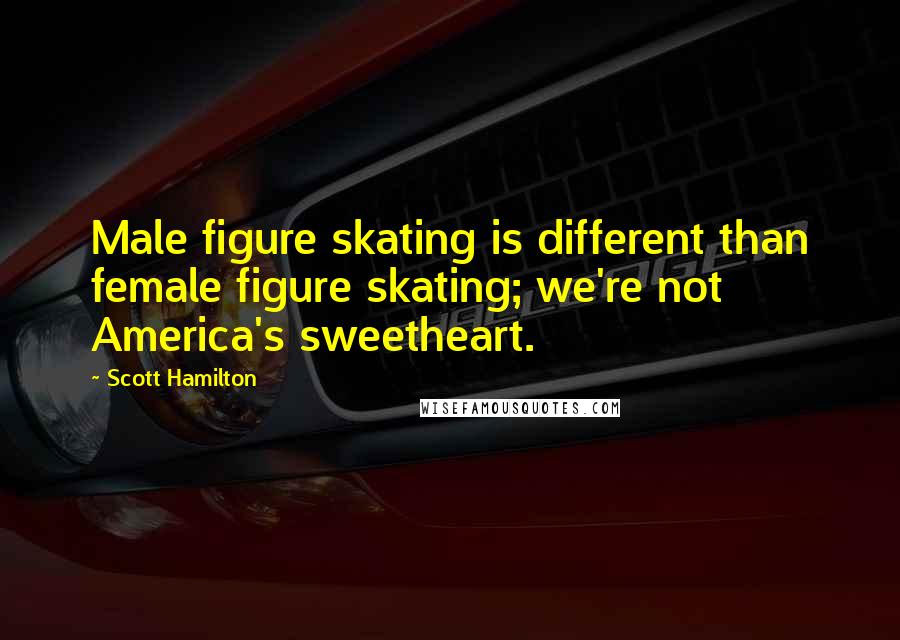 Scott Hamilton Quotes: Male figure skating is different than female figure skating; we're not America's sweetheart.