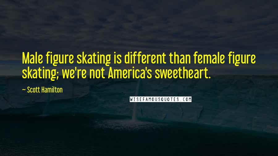 Scott Hamilton Quotes: Male figure skating is different than female figure skating; we're not America's sweetheart.