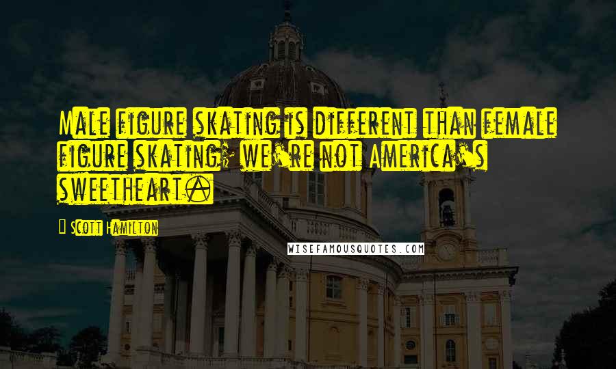 Scott Hamilton Quotes: Male figure skating is different than female figure skating; we're not America's sweetheart.