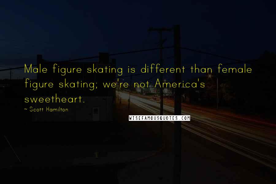 Scott Hamilton Quotes: Male figure skating is different than female figure skating; we're not America's sweetheart.