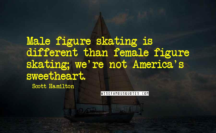 Scott Hamilton Quotes: Male figure skating is different than female figure skating; we're not America's sweetheart.