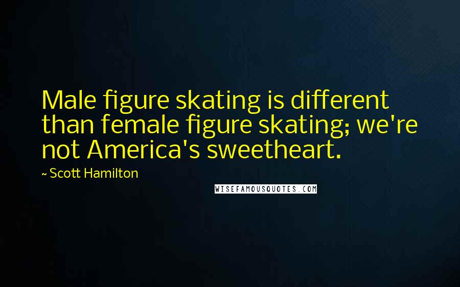 Scott Hamilton Quotes: Male figure skating is different than female figure skating; we're not America's sweetheart.