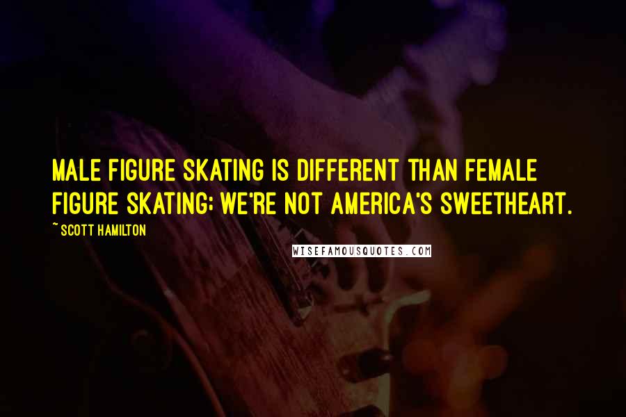 Scott Hamilton Quotes: Male figure skating is different than female figure skating; we're not America's sweetheart.