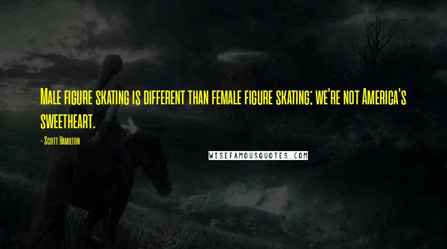 Scott Hamilton Quotes: Male figure skating is different than female figure skating; we're not America's sweetheart.