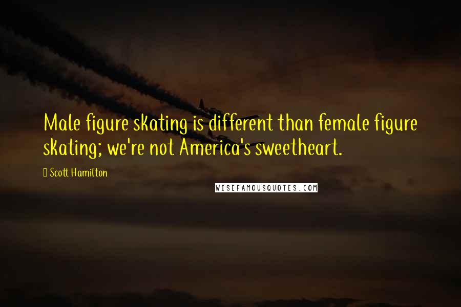 Scott Hamilton Quotes: Male figure skating is different than female figure skating; we're not America's sweetheart.