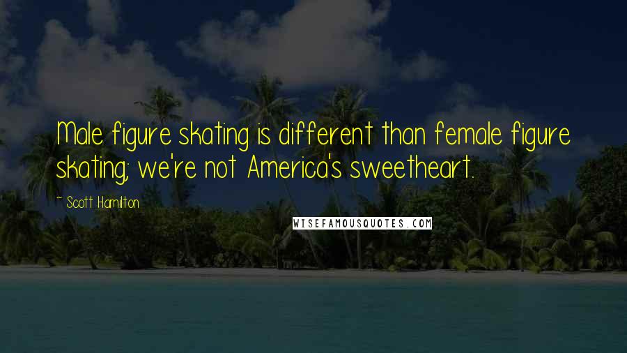 Scott Hamilton Quotes: Male figure skating is different than female figure skating; we're not America's sweetheart.