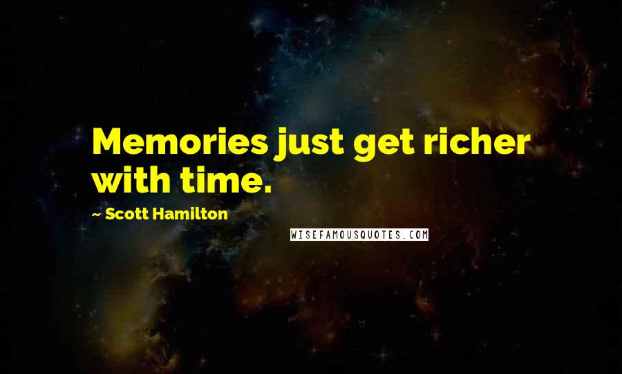 Scott Hamilton Quotes: Memories just get richer with time.