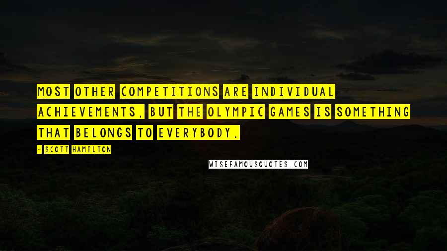 Scott Hamilton Quotes: Most other competitions are individual achievements, but the Olympic Games is something that belongs to everybody.