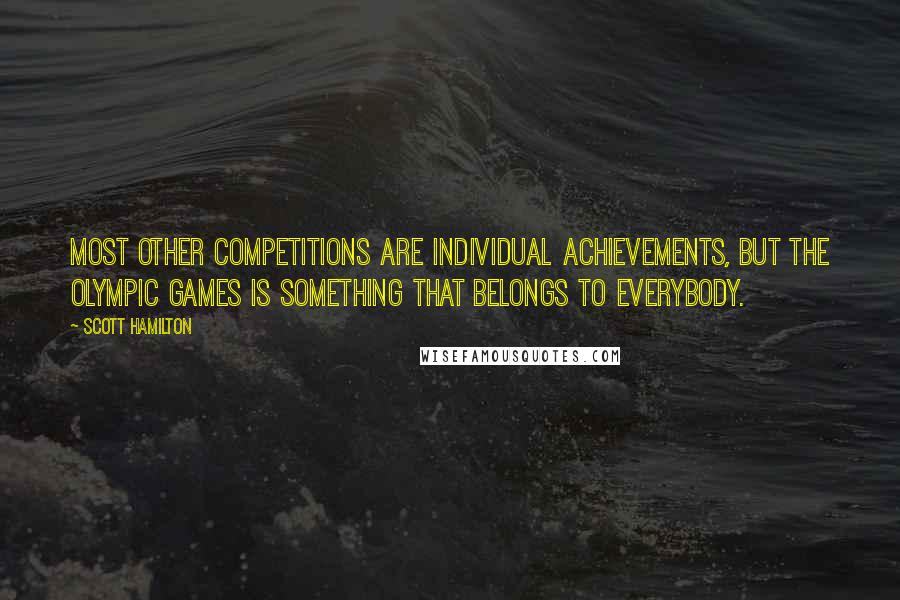 Scott Hamilton Quotes: Most other competitions are individual achievements, but the Olympic Games is something that belongs to everybody.