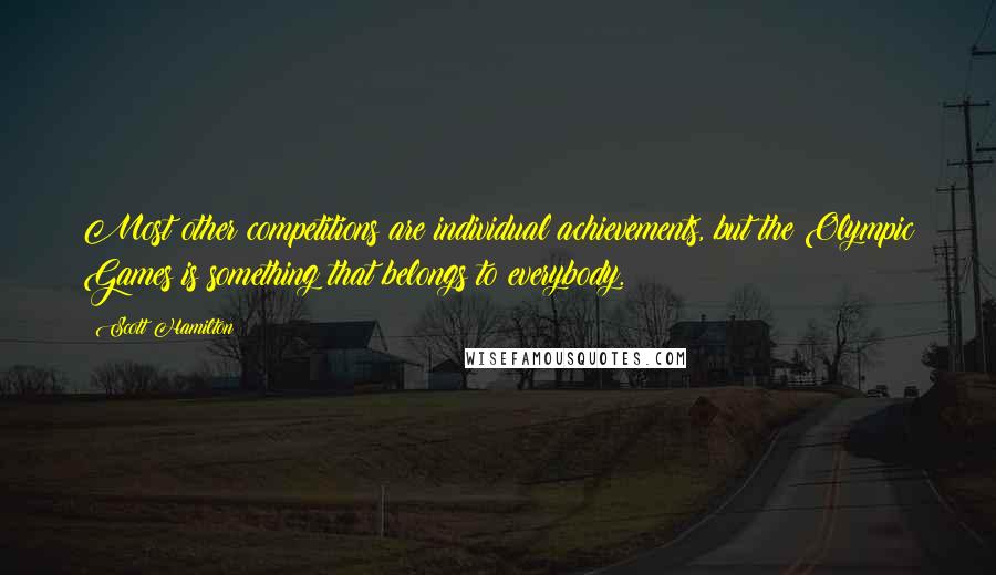 Scott Hamilton Quotes: Most other competitions are individual achievements, but the Olympic Games is something that belongs to everybody.