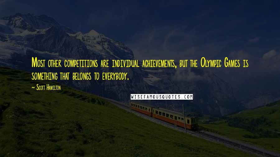 Scott Hamilton Quotes: Most other competitions are individual achievements, but the Olympic Games is something that belongs to everybody.