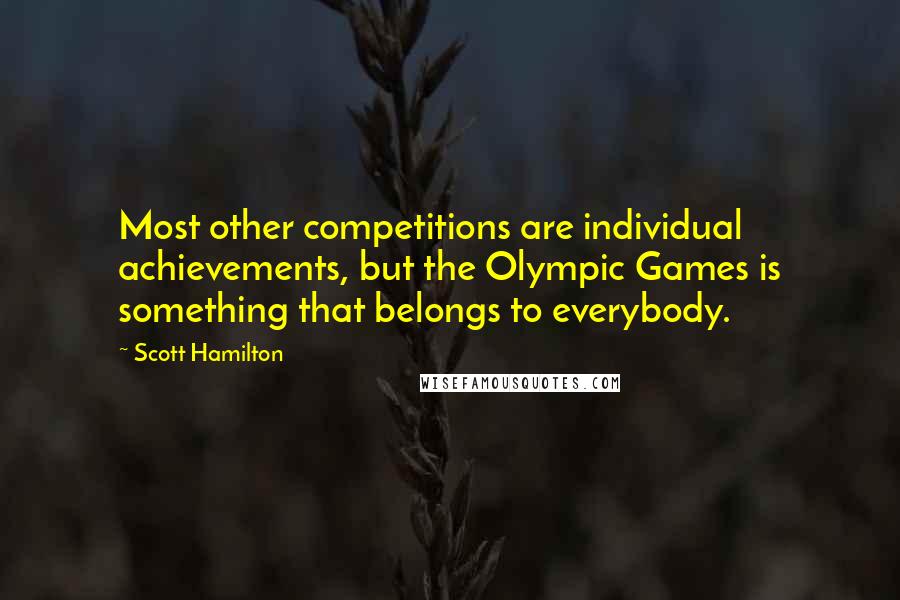 Scott Hamilton Quotes: Most other competitions are individual achievements, but the Olympic Games is something that belongs to everybody.