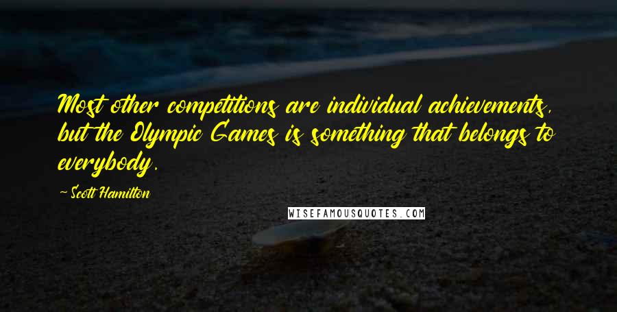 Scott Hamilton Quotes: Most other competitions are individual achievements, but the Olympic Games is something that belongs to everybody.