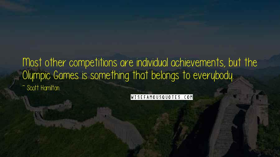 Scott Hamilton Quotes: Most other competitions are individual achievements, but the Olympic Games is something that belongs to everybody.