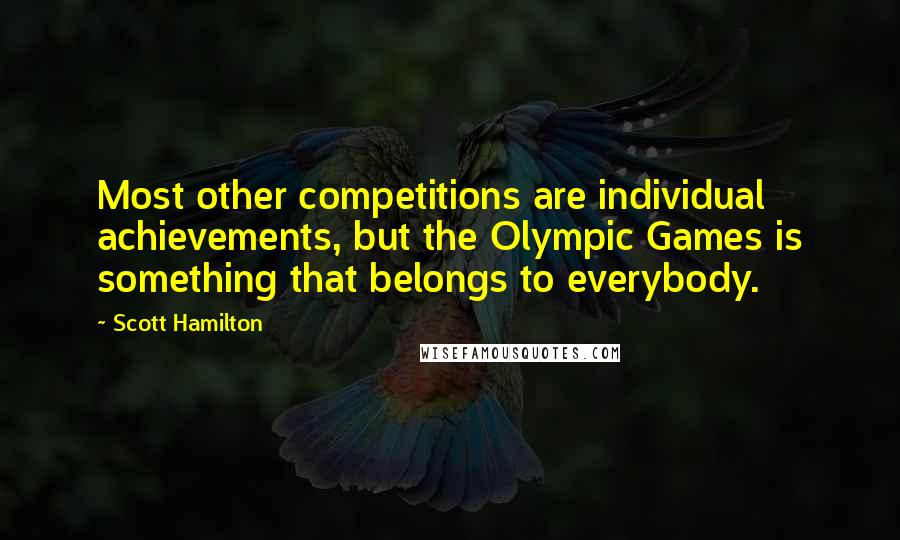 Scott Hamilton Quotes: Most other competitions are individual achievements, but the Olympic Games is something that belongs to everybody.