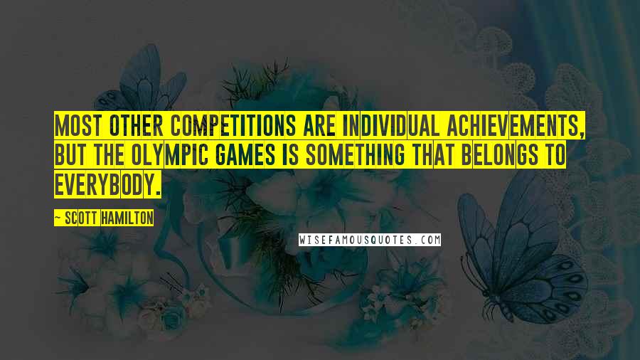 Scott Hamilton Quotes: Most other competitions are individual achievements, but the Olympic Games is something that belongs to everybody.