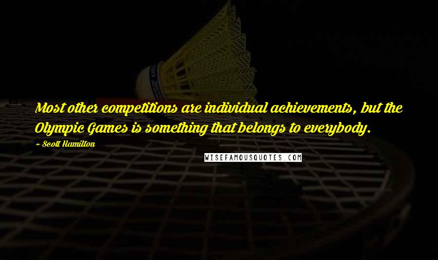 Scott Hamilton Quotes: Most other competitions are individual achievements, but the Olympic Games is something that belongs to everybody.