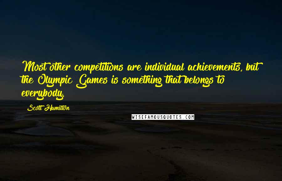 Scott Hamilton Quotes: Most other competitions are individual achievements, but the Olympic Games is something that belongs to everybody.