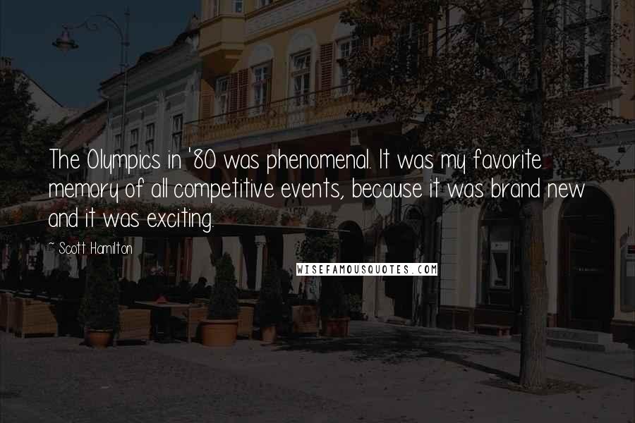 Scott Hamilton Quotes: The Olympics in '80 was phenomenal. It was my favorite memory of all competitive events, because it was brand new and it was exciting.