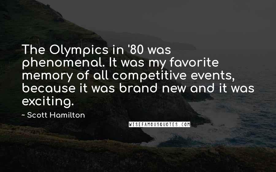 Scott Hamilton Quotes: The Olympics in '80 was phenomenal. It was my favorite memory of all competitive events, because it was brand new and it was exciting.