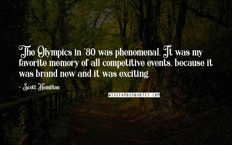 Scott Hamilton Quotes: The Olympics in '80 was phenomenal. It was my favorite memory of all competitive events, because it was brand new and it was exciting.