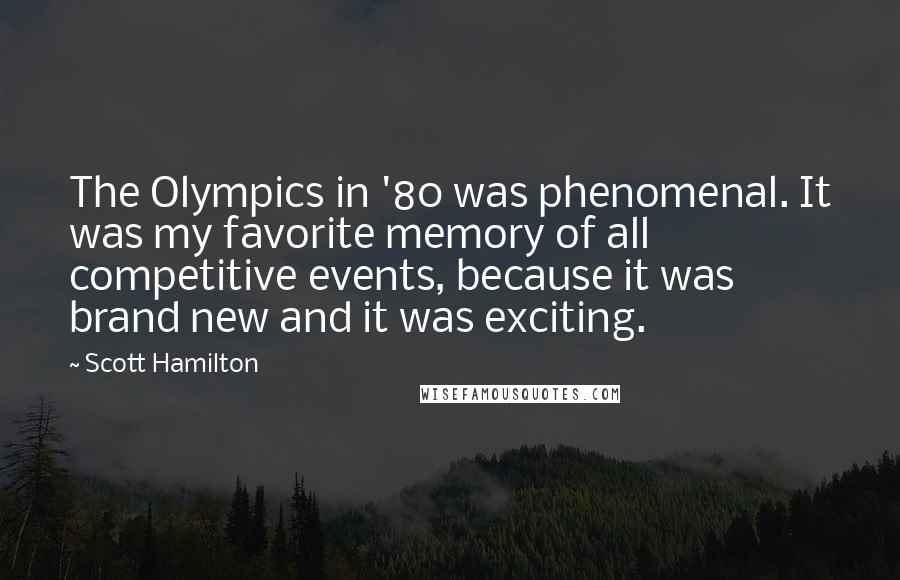 Scott Hamilton Quotes: The Olympics in '80 was phenomenal. It was my favorite memory of all competitive events, because it was brand new and it was exciting.