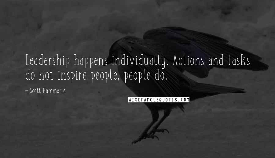 Scott Hammerle Quotes: Leadership happens individually. Actions and tasks do not inspire people, people do.