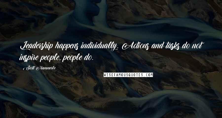 Scott Hammerle Quotes: Leadership happens individually. Actions and tasks do not inspire people, people do.