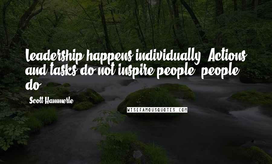 Scott Hammerle Quotes: Leadership happens individually. Actions and tasks do not inspire people, people do.