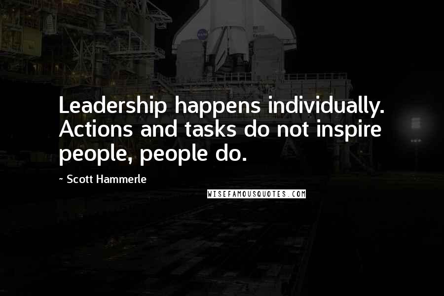 Scott Hammerle Quotes: Leadership happens individually. Actions and tasks do not inspire people, people do.