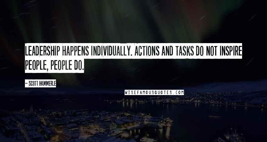 Scott Hammerle Quotes: Leadership happens individually. Actions and tasks do not inspire people, people do.