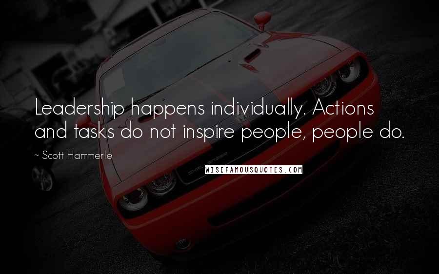 Scott Hammerle Quotes: Leadership happens individually. Actions and tasks do not inspire people, people do.