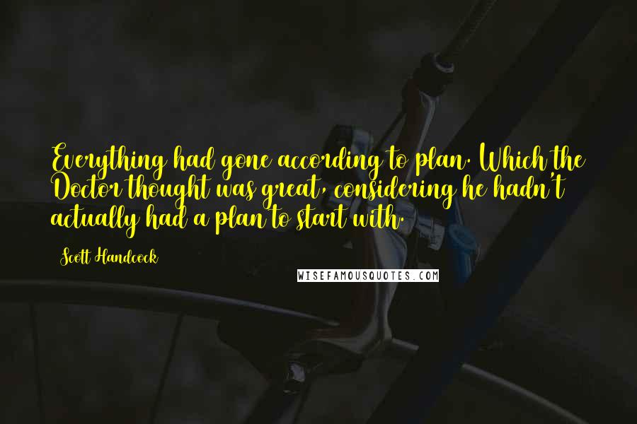 Scott Handcock Quotes: Everything had gone according to plan. Which the Doctor thought was great, considering he hadn't actually had a plan to start with.