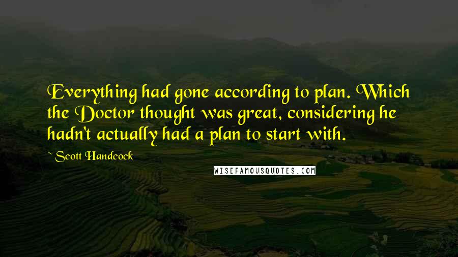 Scott Handcock Quotes: Everything had gone according to plan. Which the Doctor thought was great, considering he hadn't actually had a plan to start with.