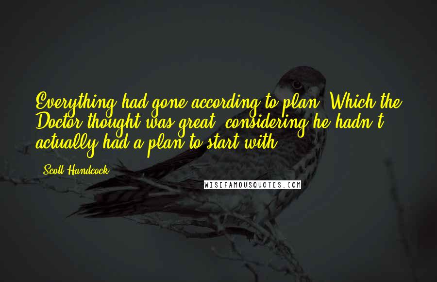 Scott Handcock Quotes: Everything had gone according to plan. Which the Doctor thought was great, considering he hadn't actually had a plan to start with.