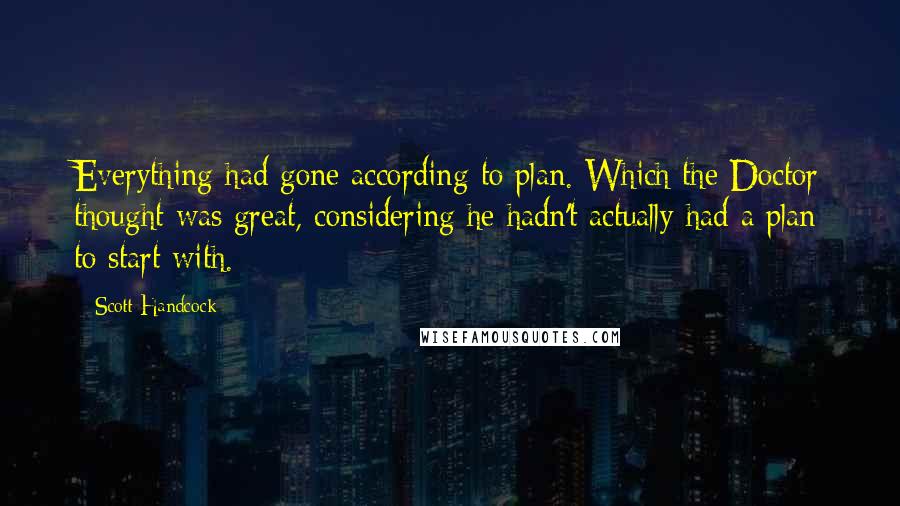 Scott Handcock Quotes: Everything had gone according to plan. Which the Doctor thought was great, considering he hadn't actually had a plan to start with.