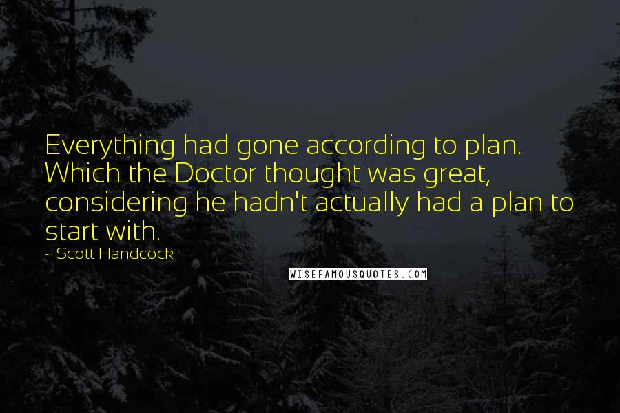 Scott Handcock Quotes: Everything had gone according to plan. Which the Doctor thought was great, considering he hadn't actually had a plan to start with.