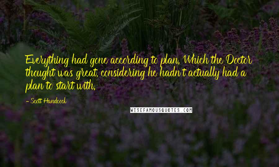 Scott Handcock Quotes: Everything had gone according to plan. Which the Doctor thought was great, considering he hadn't actually had a plan to start with.