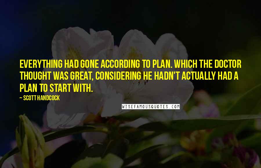 Scott Handcock Quotes: Everything had gone according to plan. Which the Doctor thought was great, considering he hadn't actually had a plan to start with.