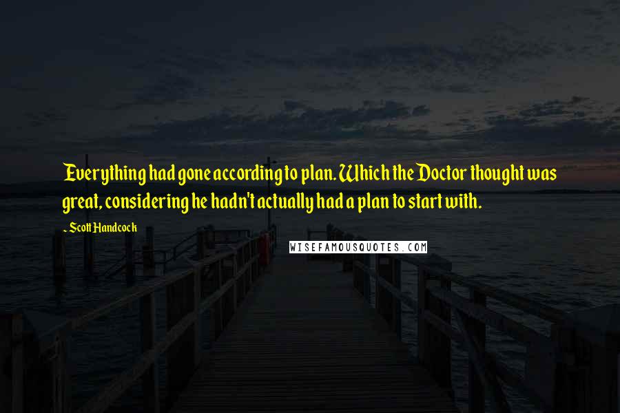 Scott Handcock Quotes: Everything had gone according to plan. Which the Doctor thought was great, considering he hadn't actually had a plan to start with.