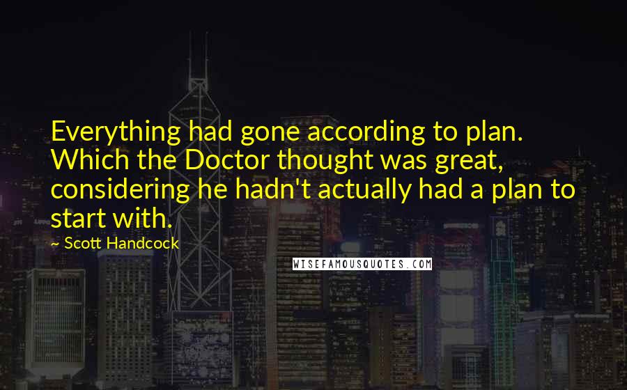 Scott Handcock Quotes: Everything had gone according to plan. Which the Doctor thought was great, considering he hadn't actually had a plan to start with.