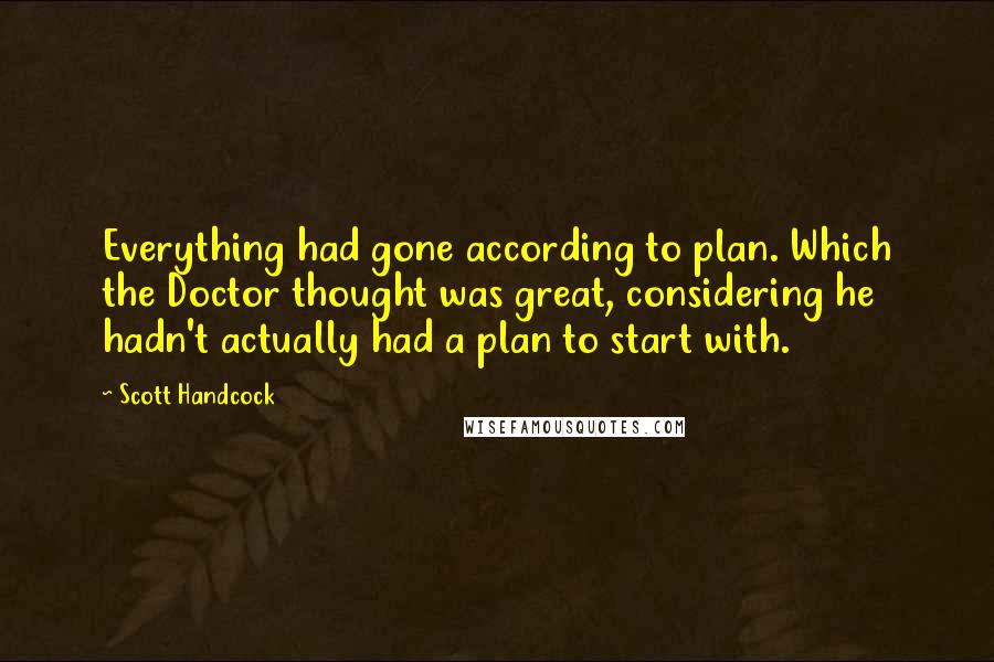 Scott Handcock Quotes: Everything had gone according to plan. Which the Doctor thought was great, considering he hadn't actually had a plan to start with.