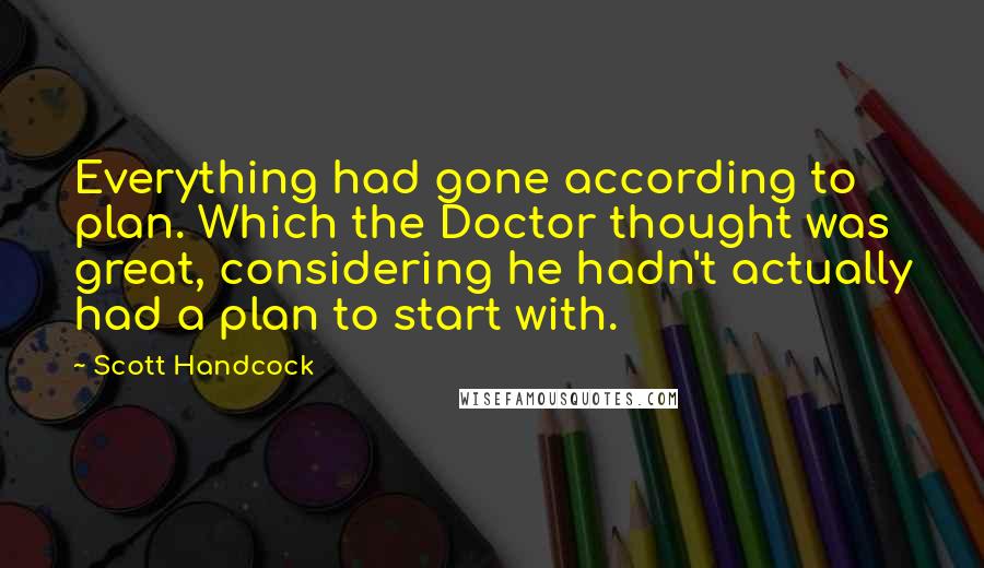 Scott Handcock Quotes: Everything had gone according to plan. Which the Doctor thought was great, considering he hadn't actually had a plan to start with.