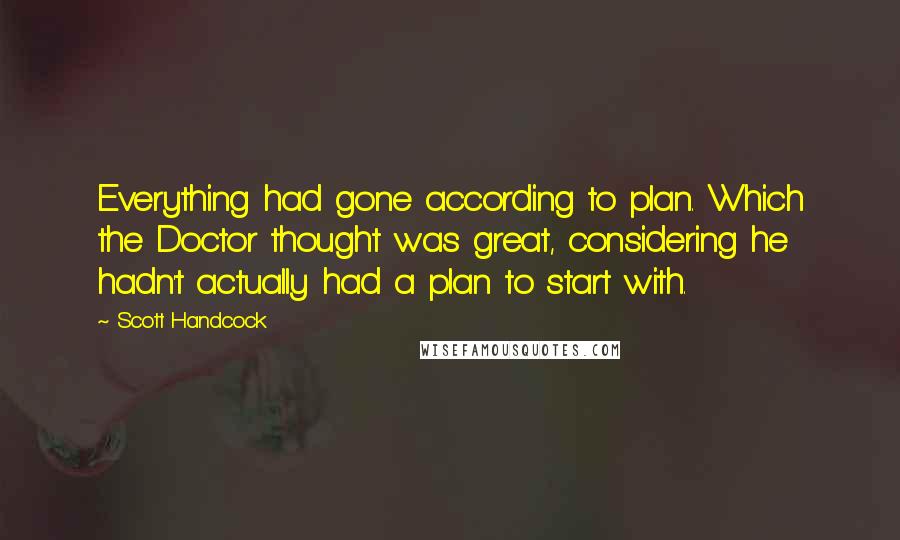 Scott Handcock Quotes: Everything had gone according to plan. Which the Doctor thought was great, considering he hadn't actually had a plan to start with.