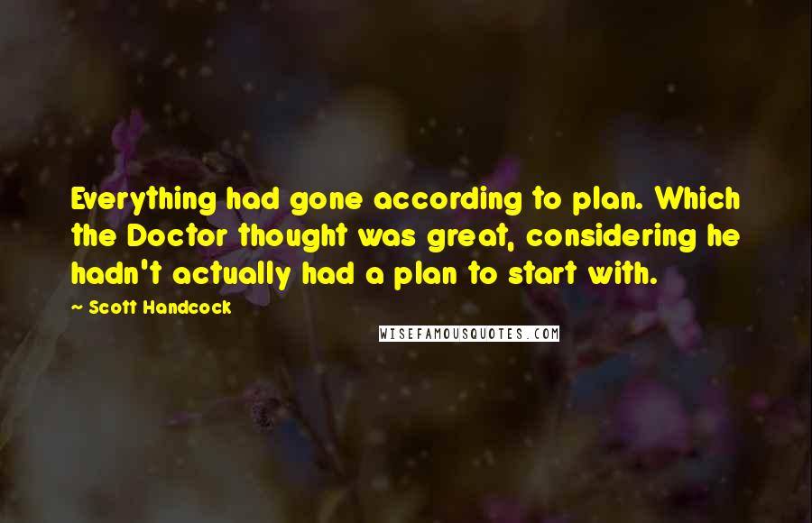 Scott Handcock Quotes: Everything had gone according to plan. Which the Doctor thought was great, considering he hadn't actually had a plan to start with.