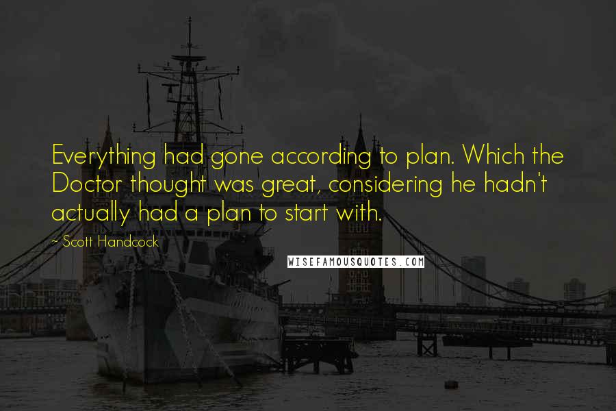 Scott Handcock Quotes: Everything had gone according to plan. Which the Doctor thought was great, considering he hadn't actually had a plan to start with.