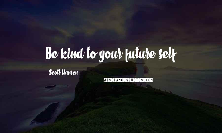Scott Hansen Quotes: Be kind to your future self