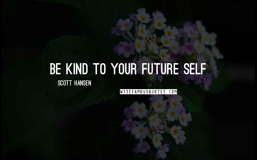 Scott Hansen Quotes: Be kind to your future self