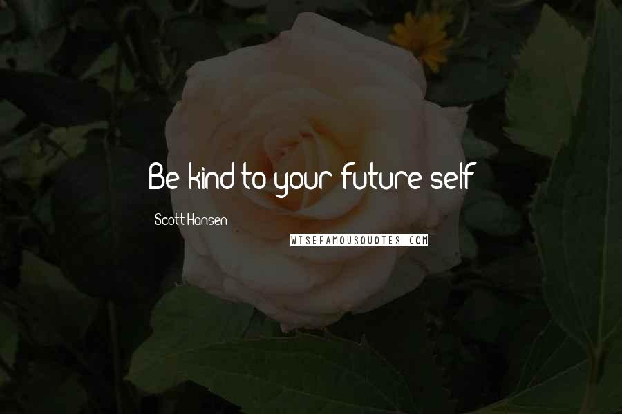 Scott Hansen Quotes: Be kind to your future self